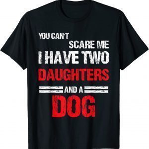 You Can't Scare Me I Have Two Daughters And a Dog 2022 Shirt