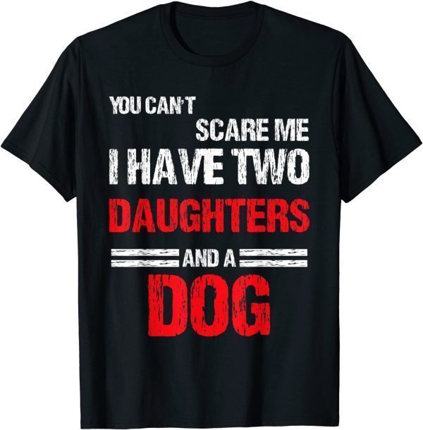 You Can't Scare Me I Have Two Daughters And a Dog 2022 Shirt