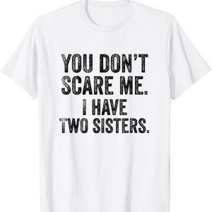 You Don't Scare Me I Have Two Sisters Classic Shirt