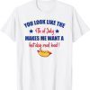 You Look Like 4th Of July Makes Me Want A Hot Dog Real Bad 2022 Shirt
