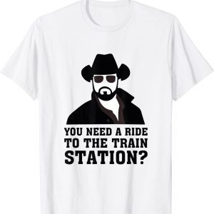 You Need A Ride To The Train Station 2022 Shirt