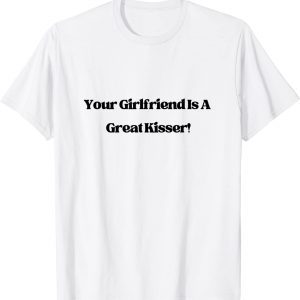 Your Girlfriend is a Great Kisser 2022 Shirt