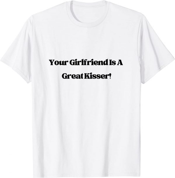 Your Girlfriend is a Great Kisser 2022 Shirt