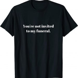 You're not invited to my funeral 2022 Shirt
