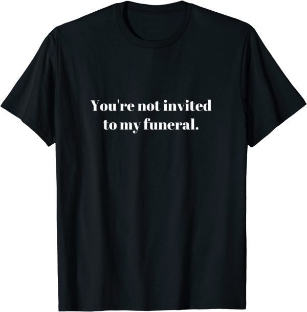 You're not invited to my funeral 2022 Shirt