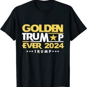 golden Trump ever 2024 golden Trump 2022 Shirt