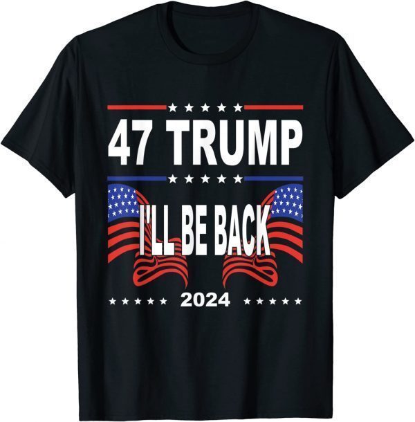 47 Trump I'll Be Back 2024 Supporter Trump America Flag 2022 Shirt