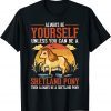 Always be yourself Unless you can be a Shetland Pony 2022 Shirt