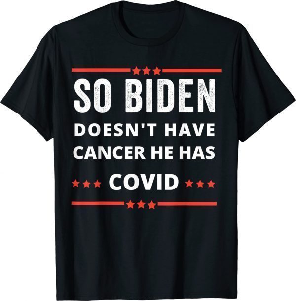 Anti Biden-so biden doesn't have cancer he has covid 2022 Shirt