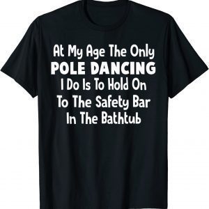 At My Age The Only Pole Dancing I Do Is To Hold On To The 2022 Shirt