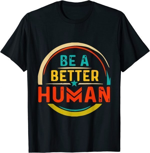 Awesome Be A Better Human Lady 2022 Shirt