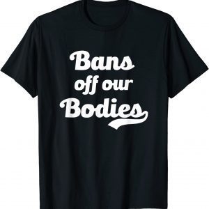 Bans Off Our Bodies Female Choice Women's Rights Stop Ban 2022 Shirt