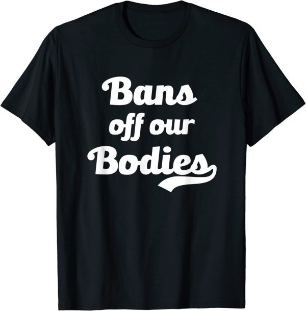 Bans Off Our Bodies Female Choice Women's Rights Stop Ban 2022 Shirt