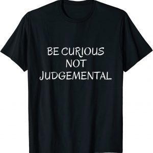 Be Curious Not Judgemental 2022 Shirt