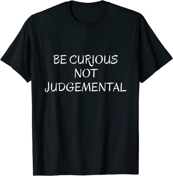 Be Curious Not Judgemental 2022 Shirt