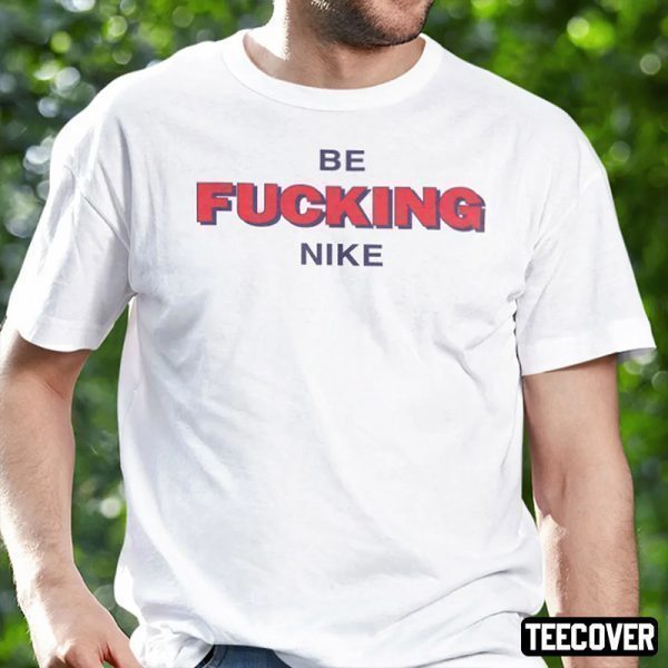 Be Fucking Nike 2022 Shirt