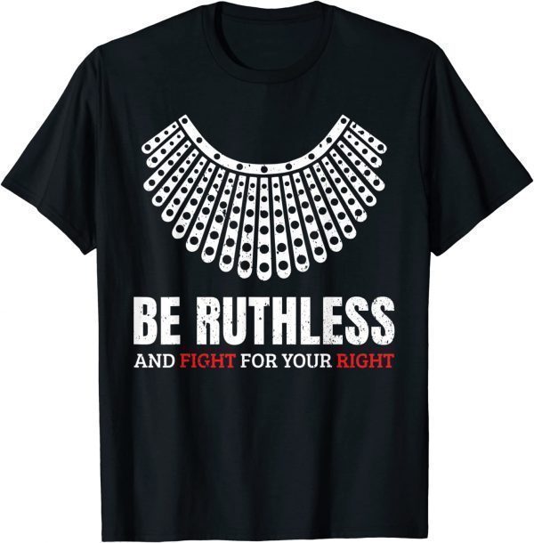 Be Ruthless And Fight For Your Right Ruth Collar Feminist 2022 Shirt