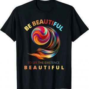 Be beautiful to see the existence beautiful T-Shirt