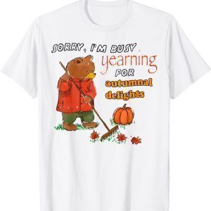 Bear Sorry I’m Busy Yearning For Autumnal Delights 2022 Shirt