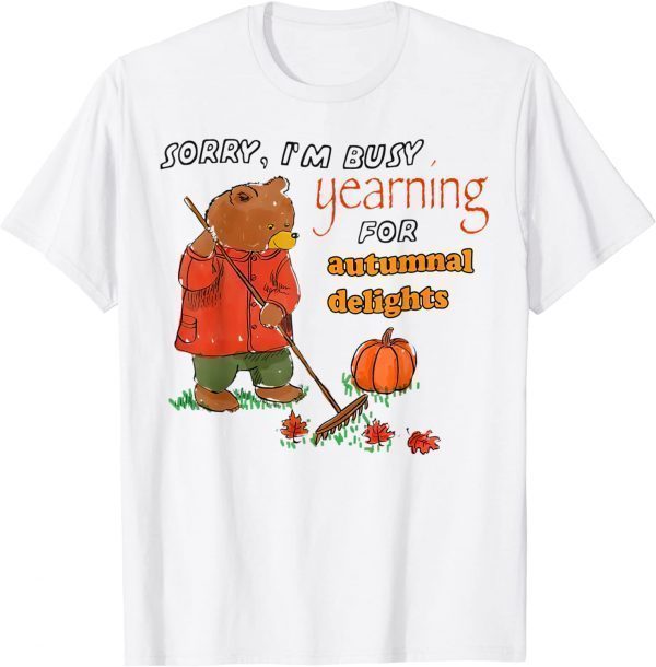 Bear Sorry I’m Busy Yearning For Autumnal Delights 2022 Shirt