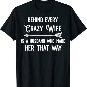 Behind Every Crazy Wife Is A Husband Who Made Her That Way 2022 Shirt