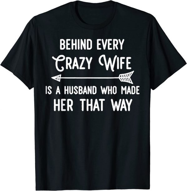 Behind Every Crazy Wife Is A Husband Who Made Her That Way 2022 Shirt