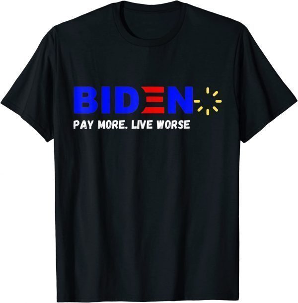 Biden, Pay More Live Worse Anti President Biden Anti Biden 2022 Shirt