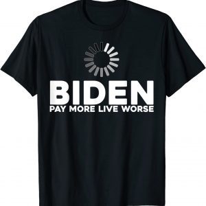 Biden Pay More Live Worse Pay More Live Worse Biden T-Shirt