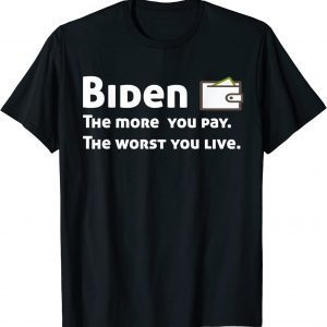 Biden The more you pay the worse you live 2022 Shirt