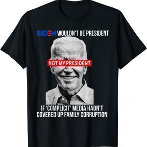 Biden Wouldn't Be President If Complicit Media 2022 Shirt