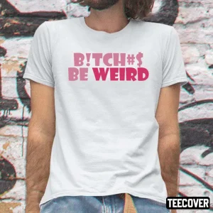 Bitches Be Weird 2022 Shirt