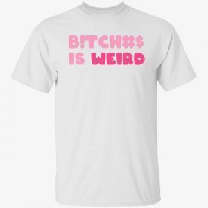 Bitches is weird 2022 Shirt