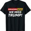 Breaking News We Miss Trump Hilarious Sarcasm Joke 2022 Shirt