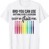 Bro You Can Use Anything In My Classroom Except Classic Shirt