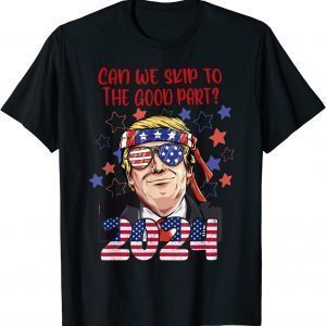 Can We Skip To The Good Part 2024 Pro Trump T-Shirt