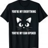 Cat You're My Everything You're My Can Opener T-Shirt