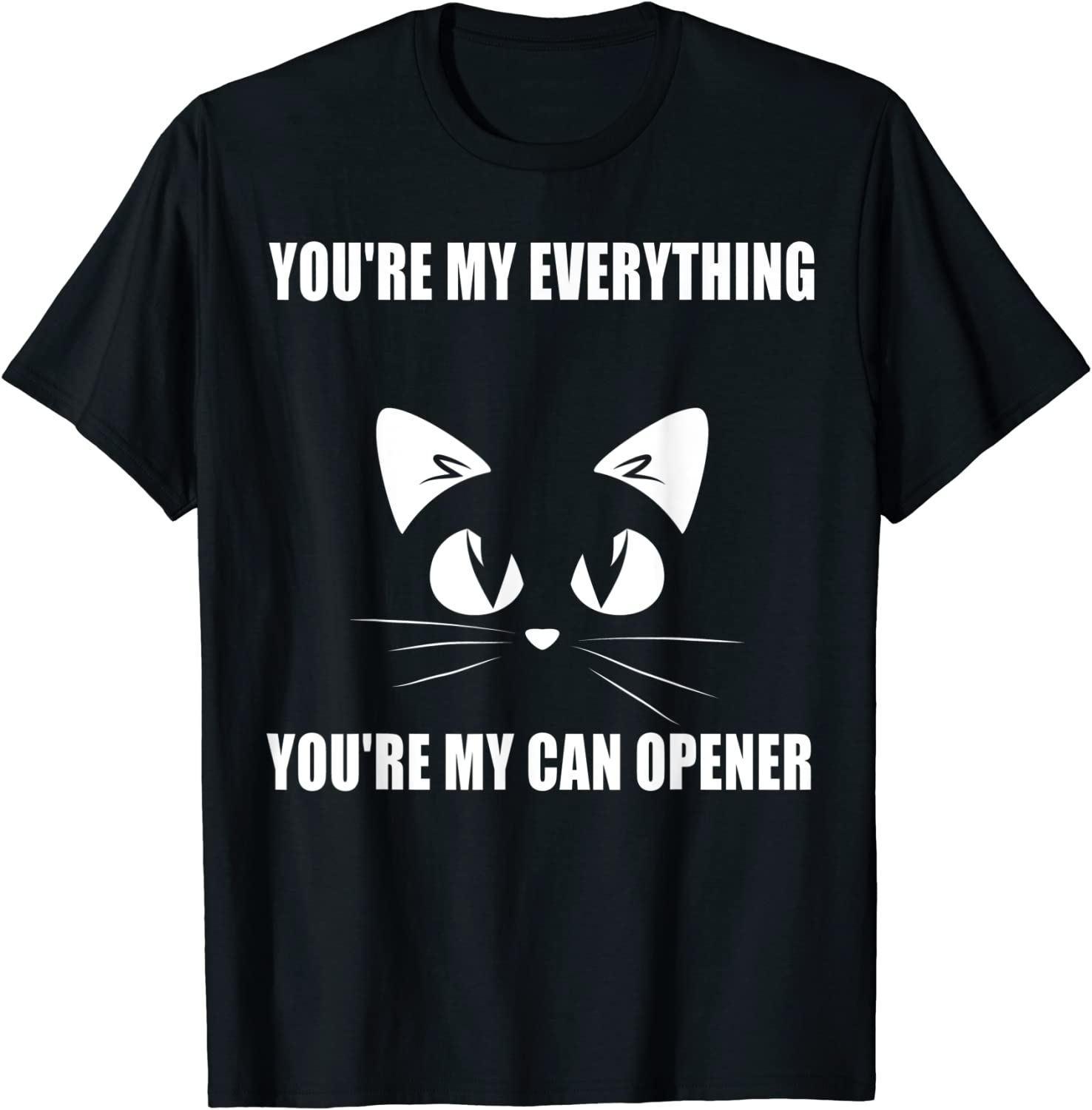 Cat You're My Everything You're My Can Opener T-Shirt