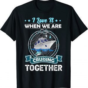 Cruise Ship I Love It When We Are Cruising Together Classic Shirt
