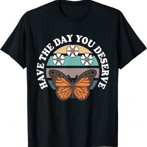 Cute Retro Butterfly And Flowers, Have The Day You Deserve 2022 Shirt