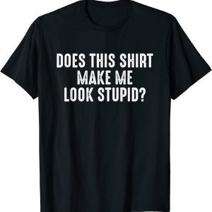 Does this shirt make me look stupid? 2022 Shirt