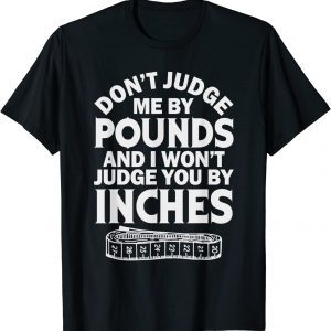 Don't Judge Me By Pounds I Won't Judge You Inches 2022 Shirt