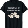 Don't Talk To Me Until I've Had My Gabapentin Apparel 2022 Shirt