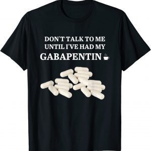 Don't Talk To Me Until I've Had My Gabapentin Apparel 2022 Shirt