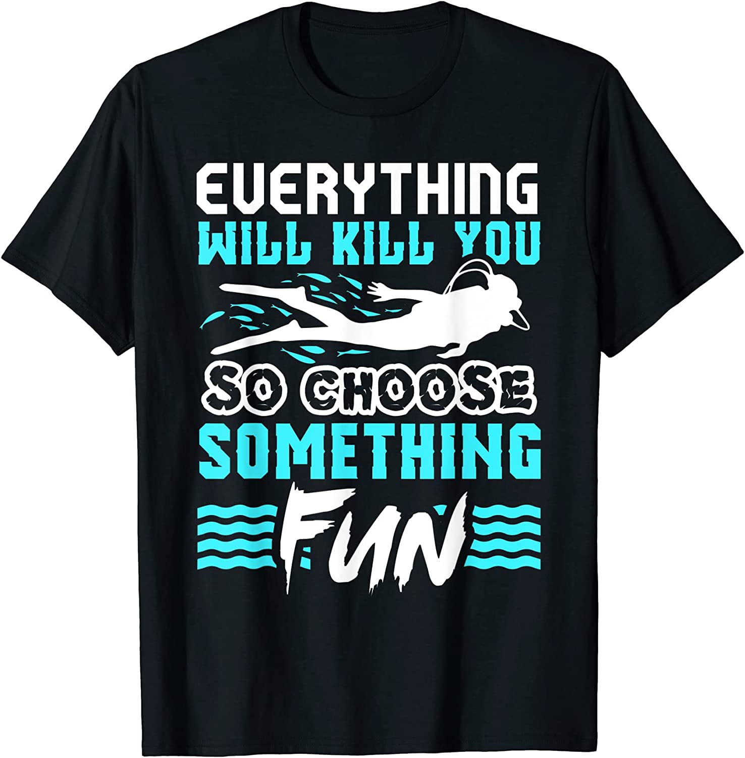 Everything Will Kill You So Choose Something Fun Scuba Diver Classic Shirt