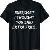 Exercise I Thought You Said Extra Fries Classic Shirt
