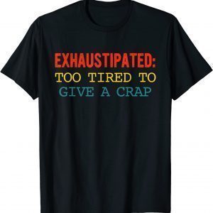 Exhaustipated: Too Tired To Give A Crap Apparel 2022 Shirt
