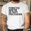 Forced Birth Is Not Freedom Tee Shirt
