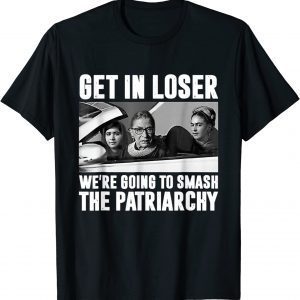 Get In Loser We're Going To Smash The Patriarchy 2022 Shirt