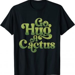 Go hug a cactus sassy southwest cactus 2022 ShirtGo hug a cactus sassy southwest cactus 2022 Shirt