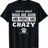 God Is Great Dogs Are Good And People Are Crazy 2022 Shirt